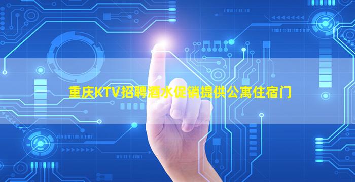 重庆KTV招聘酒水促销提供公寓住宿门